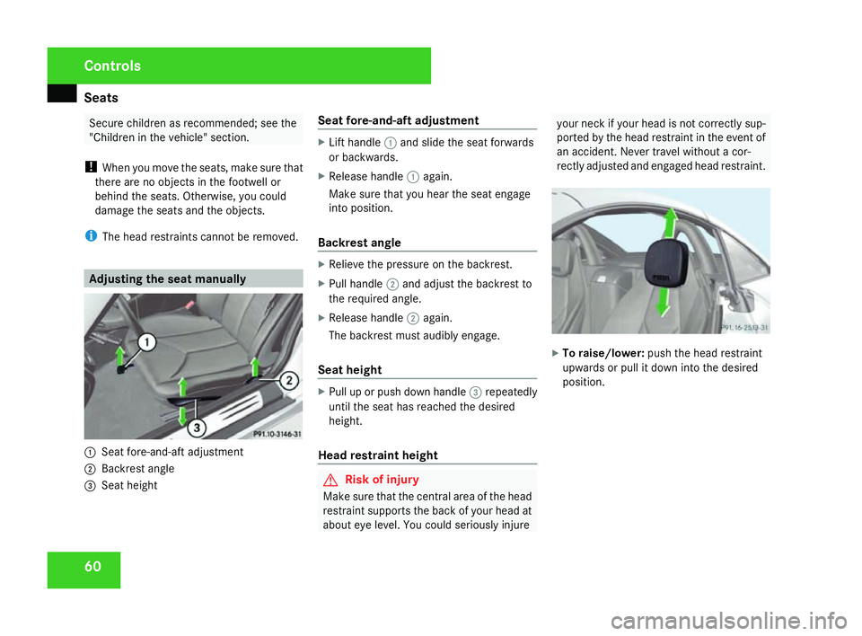 MERCEDES-BENZ SLK ROADSTER 2008 Repair Manual Seats
60 Secure children as recommended; see the
"Children in the vehicle" section.
! When you move the seats, make sure that
there are no objects in the footwell or
behind the seats. Otherwis