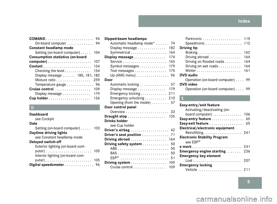 MERCEDES-BENZ SLK ROADSTER 2008  Owners Manual 5
COMAN
D. . . . . . . . . . . . . . . . . . . . . . . .94
On-board computer . . . . . . . . . . . . .94
Constant headlamp mod e
Setting (on-board computer) . . . . .104
Consumption statistics (on-boa