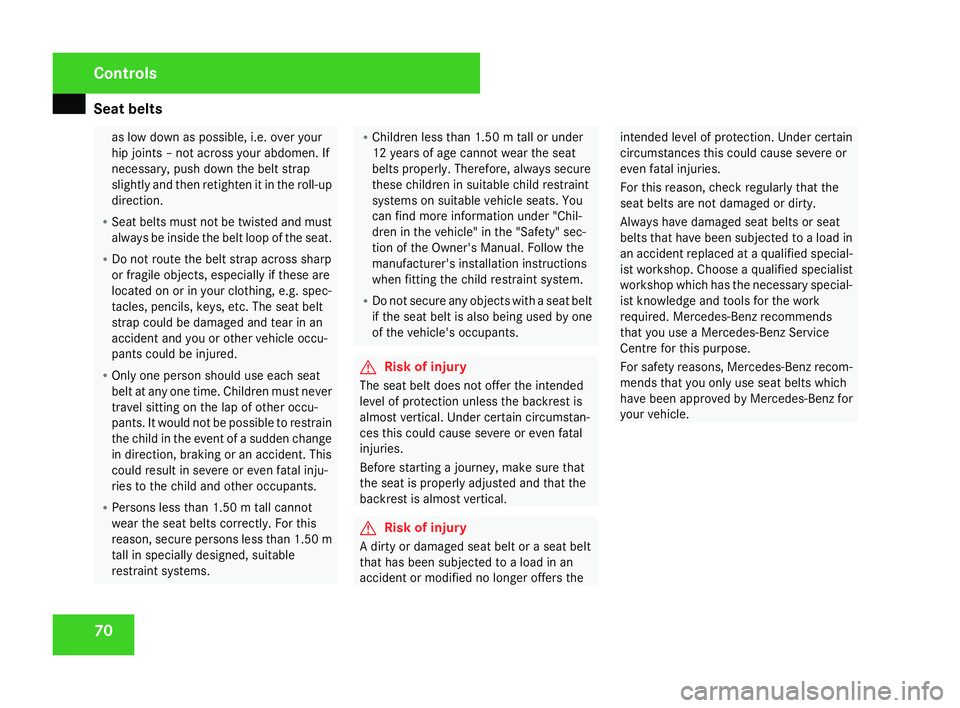 MERCEDES-BENZ SLK ROADSTER 2008  Owners Manual Seat belts
70 as low down as possible, i.e. over your
hip joints – not across your abdomen. If
necessary, push down the belt strap
slightly and then retighten it in the roll-up
direction.
R Seat bel