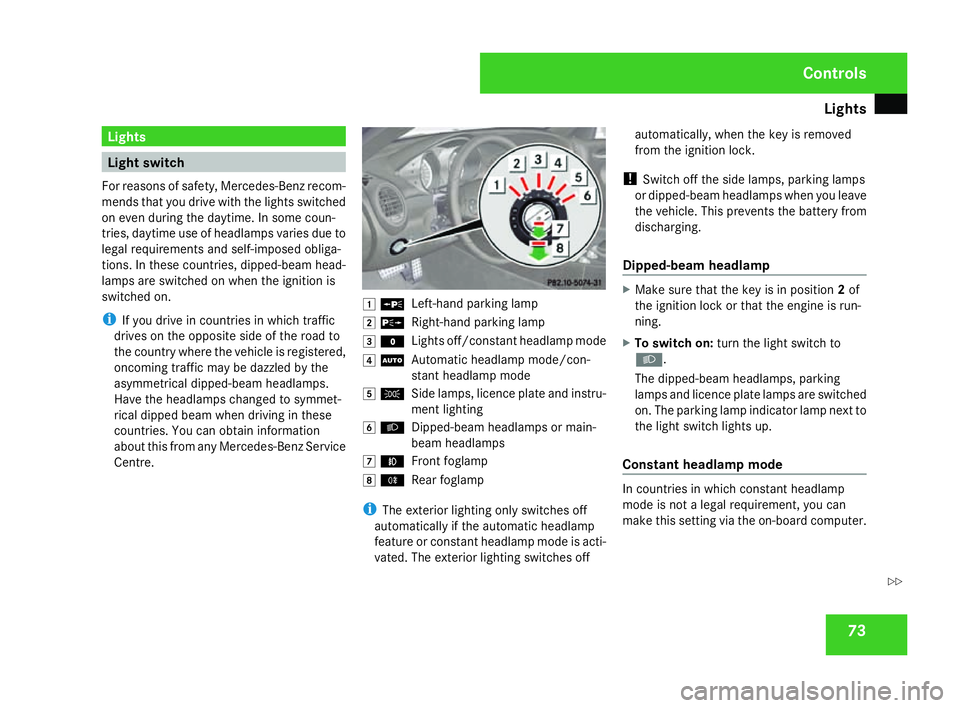 MERCEDES-BENZ SLK ROADSTER 2008  Owners Manual Light
s 73Lights
Light switch
For reasons of safety, Mercedes-Benz recom-
mends that you drive with the lights switched
on even during the daytime. In some coun -
tries, daytime use of headlamps varie