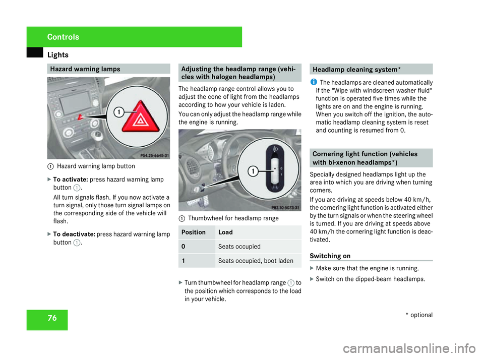 MERCEDES-BENZ SLK ROADSTER 2008 Manual PDF Light
s 76 Hazard warning lamps
1
Hazard warning lamp button
X To activate :press hazard warning lamp
button 1.
All turn signals flash. If you now activate a
turn signal, only those turn signal lamps 