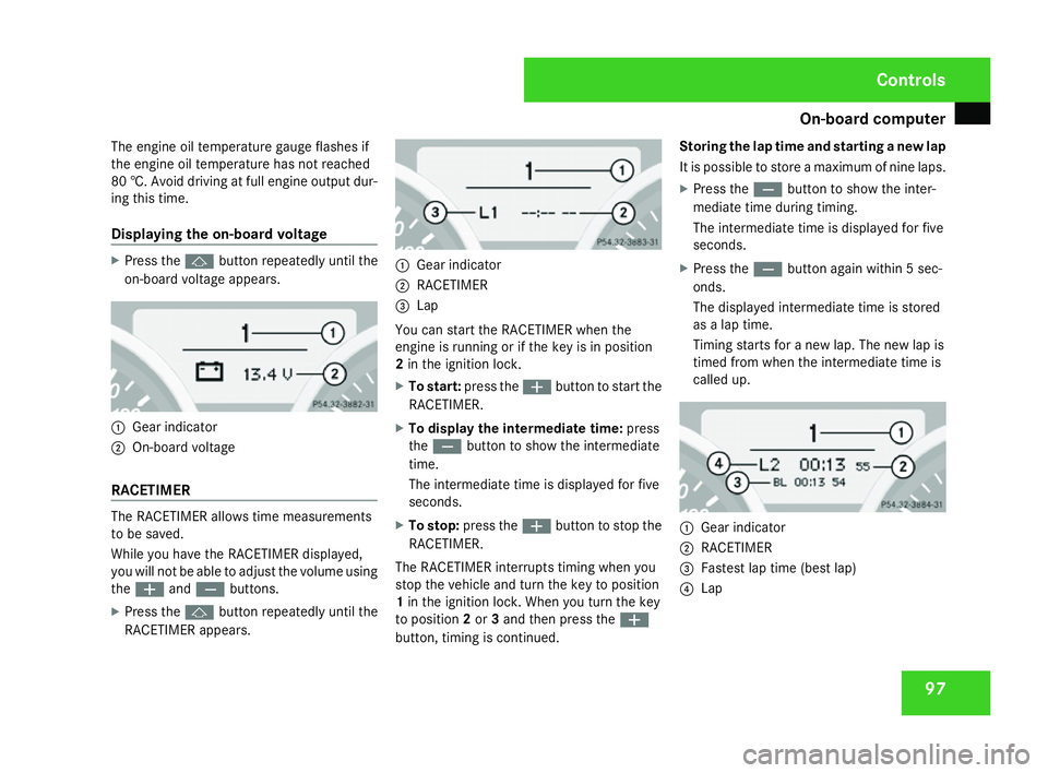 MERCEDES-BENZ SLK ROADSTER 2008  Owners Manual On-board computer
97
The engine oil temperature gauge flashes if
the engine oil temperature has not reached
80 †. Avoid driving at full engine output dur-
ing this time.
Displaying the on-board volt