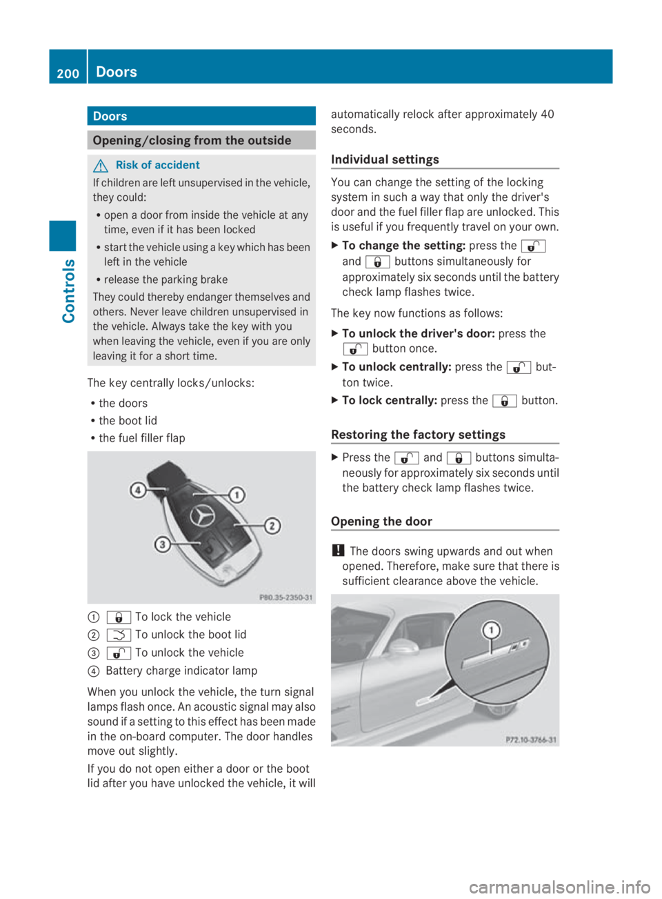 MERCEDES-BENZ SLS COUPE 2010  Owners Manual Doors
Opening/closing from the outside
G
Risk of accident
If children are lef tunsupervised in the vehicle,
they could:
R open a door from inside the vehicle at any
time, eve nifithas been locked
R st