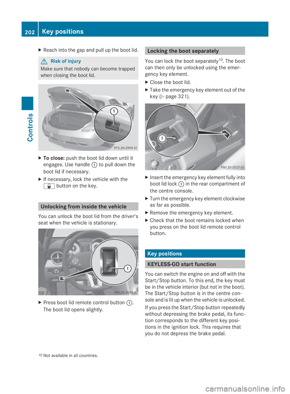 MERCEDES-BENZ SLS COUPE 2010  Owners Manual X
Reach into the gap and pull up the boo tlid. G
Risk of injury
Make sure that nobody can become trapped
when closing the boot lid. X
To close: push the boot lid down until it
engages. Use handle 0001