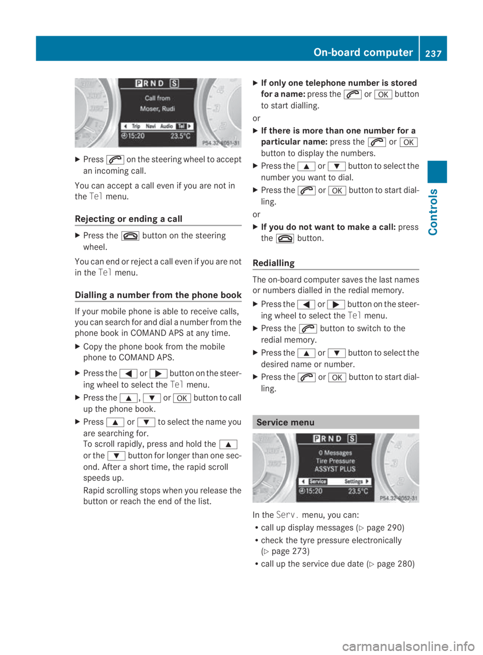 MERCEDES-BENZ SLS COUPE 2010  Owners Manual X
Press 001Con the steering wheel to accept
an incoming call.
You can accept a call even if you are not in
the Tel menu.
Rejecting or ending acall X
Press the 0015button on the steering
wheel.
You can