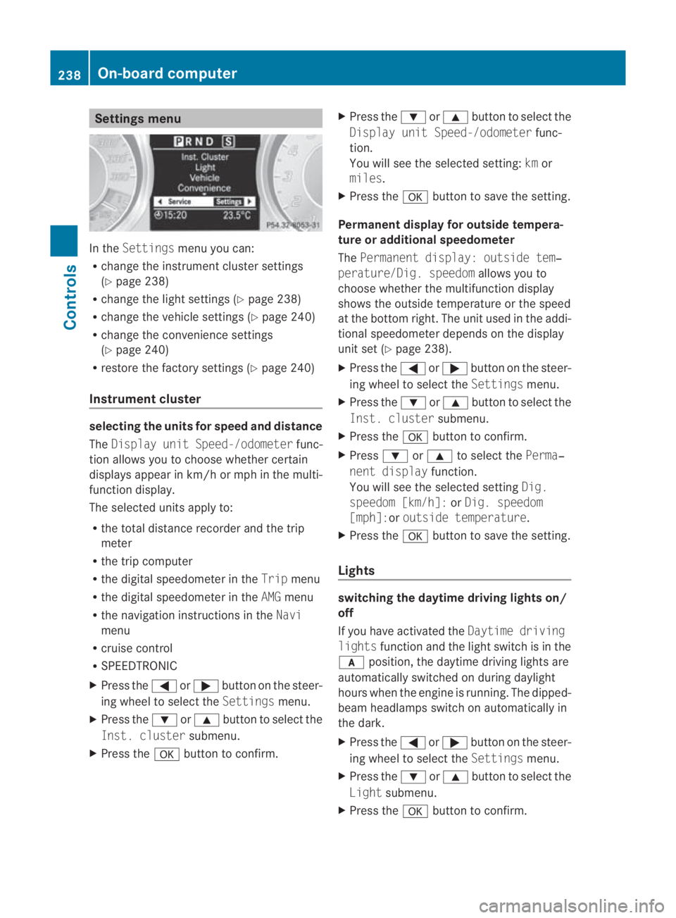 MERCEDES-BENZ SLS COUPE 2010  Owners Manual Settings menu
In the
Settings menu you can:
R change the instrument cluster settings
(Y page 238)
R change the light settings (Y page 238)
R change the vehicle settings (Y page 240)
R change the conve
