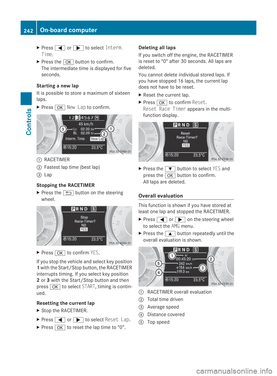 MERCEDES-BENZ SLS COUPE 2010  Owners Manual X
Press 0008or000E to select Interm.
Time.
X Press the 000Abutton to confirm.
The intermediate time is displayed for five
seconds.
Starting a new lap
It is possible to store a maximum of sixteen
laps.