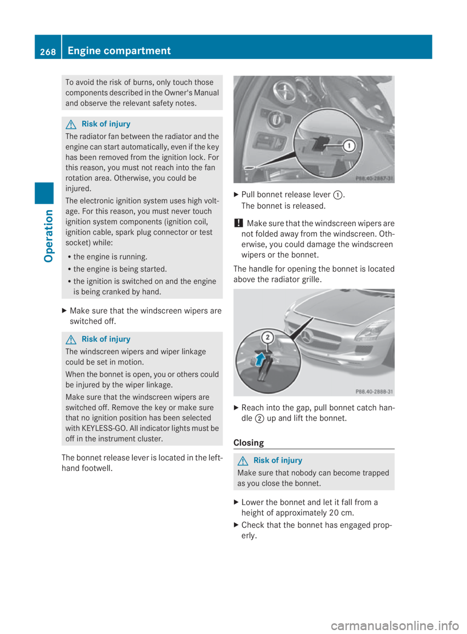 MERCEDES-BENZ SLS COUPE 2010  Owners Manual To avoid the risk of burns, only touch those
components described in the Owner's Manual
and observe the relevant safety notes. G
Risk of injury
The radiator fan between the radiator and the
engine