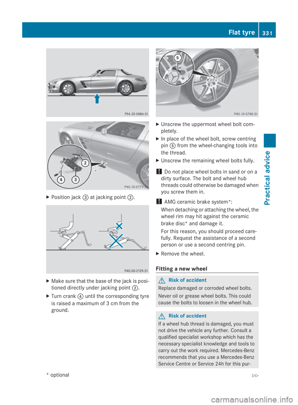 MERCEDES-BENZ SLS COUPE 2010  Owners Manual X
Position jack 0015at jacking point 0002. X
Make sure that the base of the jack is posi-
tioned directly under jacking point 0002.
X Turn crank 0014until the corresponding tyre
is raised a maximum of