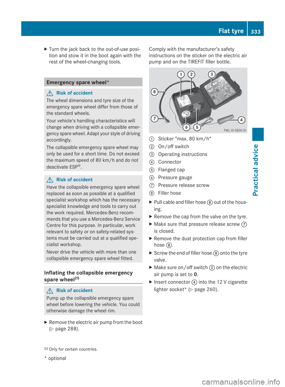 MERCEDES-BENZ SLS COUPE 2010  Owners Manual X
Turn the jack back to the out-of-use posi-
tion and stow it in the boot again with the
rest of the wheel-changing tools. Emergency spare wheel*
G
Risk of accident
The wheel dimensions and tyre size 