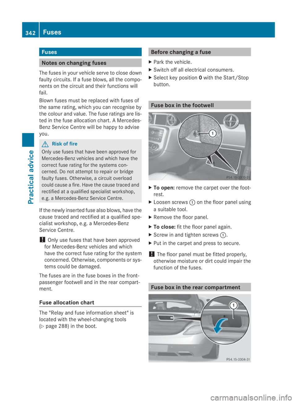 MERCEDES-BENZ SLS COUPE 2010  Owners Manual Fuses
Notes on changing fuses
The fuses in your vehicle serve to close down
faulty circuits. If afuse blows, all the compo-
nents on the circuit and their functions will
fail.
Blown fuses must be repl