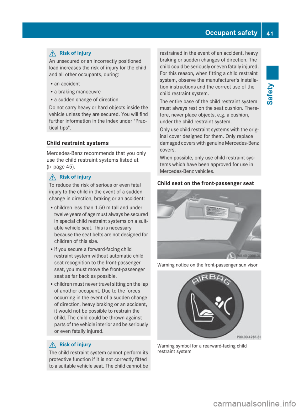 MERCEDES-BENZ SLS COUPE 2010 Service Manual G
Risk of injury
An unsecured or an incorrectly positioned
load increases the ris kofinjury for the child
and all othe roccupants, during:
R an accident
R a braking manoeuvre
R a sudde nchange of dire