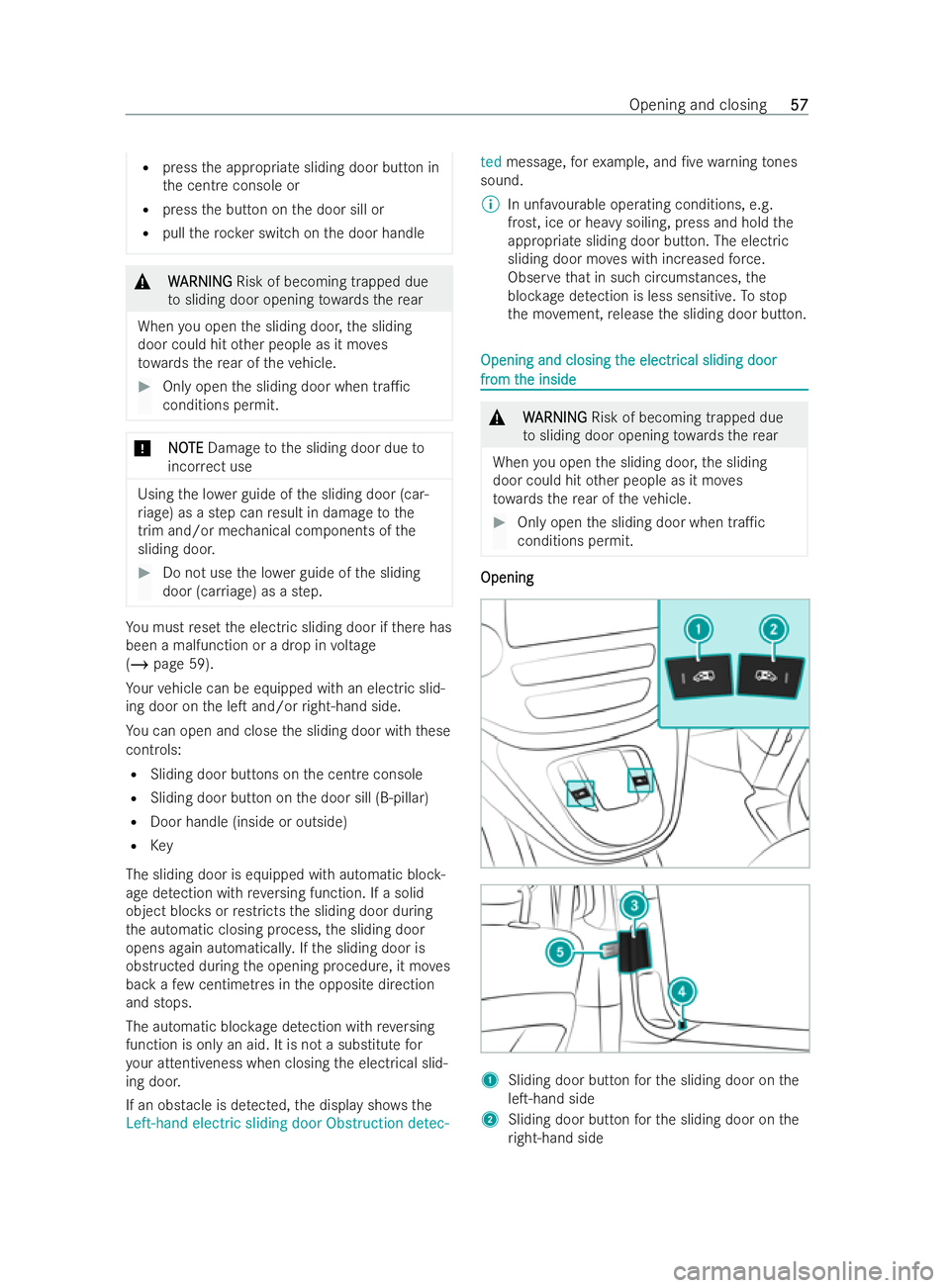 MERCEDES-BENZ V-CLASS 2021 Workshop Manual R
press the appropriate sliding door button in
th e centre console or
R press the button on the door sill or
R pull thero ck er switch on the door handle &
W
WARNING
ARNING Risk of becoming trapped du