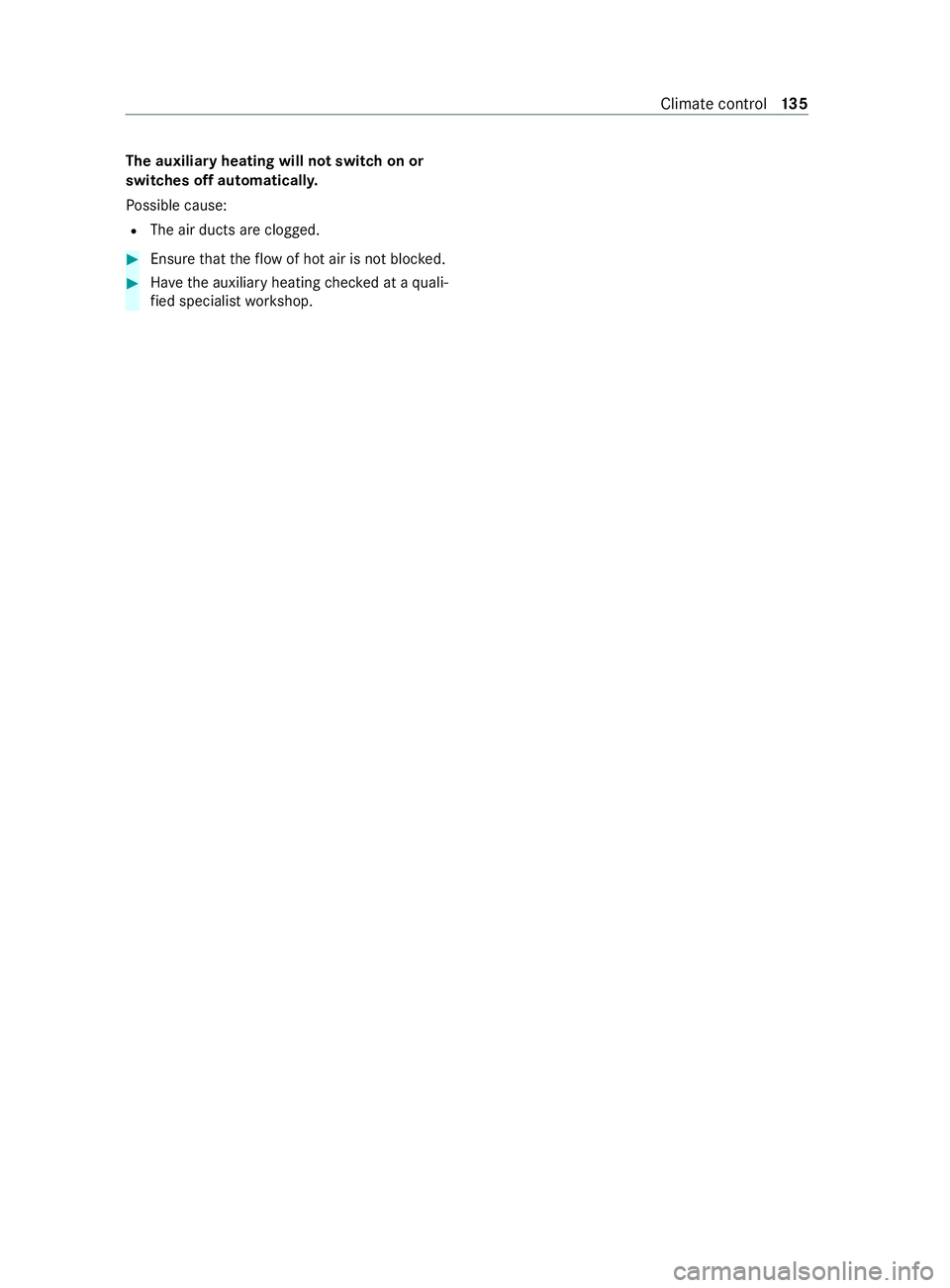 MERCEDES-BENZ V-CLASS MPV 2021 User Guide The auxiliary heating will not switch on or
switches off automatical
ly.
Po ssible cause:
R The air ducts are clogged. #
Ensure that theflow of hot air is not bloc ked. #
Have the auxiliary heating ch MERCEDES-BENZ V-CLASS MPV 2021 User Guide The auxiliary heating will not switch on or
switches off automatical
ly.
Po ssible cause:
R The air ducts are clogged. #
Ensure that theflow of hot air is not bloc ked. #
Have the auxiliary heating ch