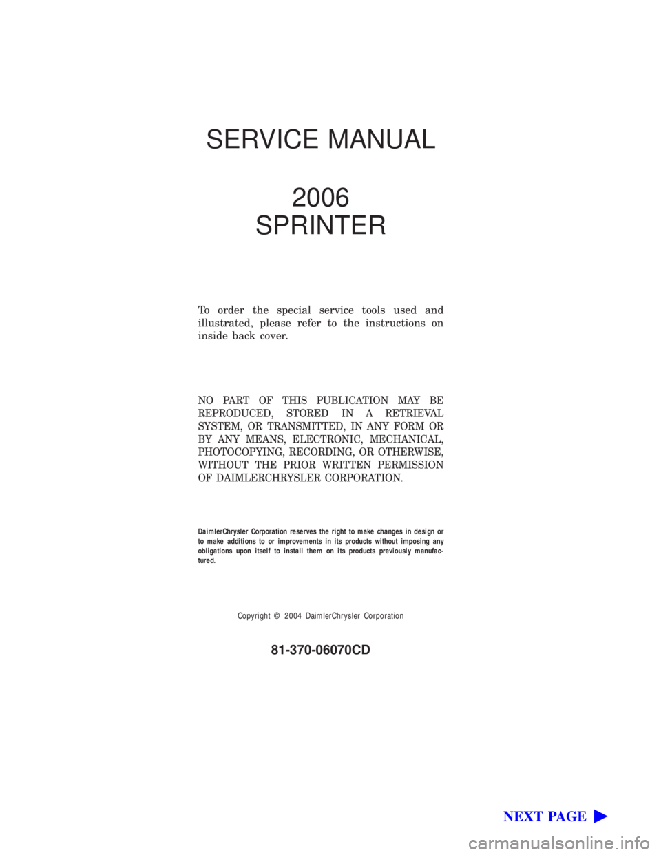 MERCEDES-BENZ SPRINTER 2006  Service Manual SERVICE MANUAL2006
SPRINTER
To order the special service tools used and
illustrated, please refer to the instructions on
inside back cover.
NO PART OF THIS PUBLICATION MAY BE
REPRODUCED, STORED IN A R