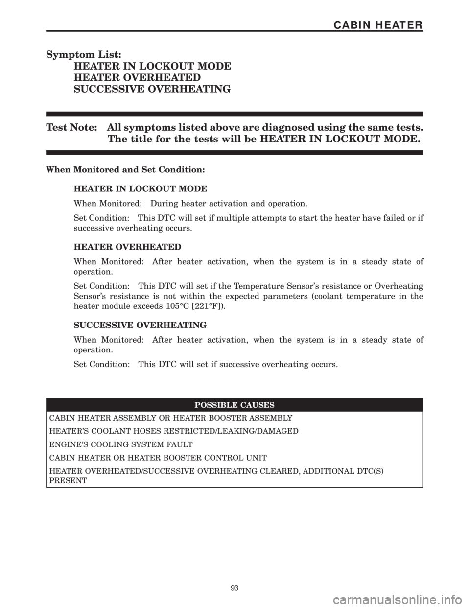 MERCEDES-BENZ SPRINTER 2006 Service Manual Symptom List:
HEATER IN LOCKOUT MODE
HEATER OVERHEATED
SUCCESSIVE OVERHEATING
Test Note: All symptoms listed above are diagnosed using the same tests.
The title for the tests will be HEATER IN LOCKOUT MERCEDES-BENZ SPRINTER 2006 Service Manual Symptom List:
HEATER IN LOCKOUT MODE
HEATER OVERHEATED
SUCCESSIVE OVERHEATING
Test Note: All symptoms listed above are diagnosed using the same tests.
The title for the tests will be HEATER IN LOCKOUT