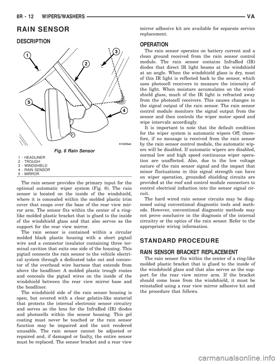 MERCEDES-BENZ SPRINTER 2006 Service Manual RAIN SENSOR
DESCRIPTION
The rain sensor provides the primary input for the
optional automatic wiper system (Fig. 6). The rain
sensor is located on the inside of the windshield,
where it is concealed w MERCEDES-BENZ SPRINTER 2006 Service Manual RAIN SENSOR
DESCRIPTION
The rain sensor provides the primary input for the
optional automatic wiper system (Fig. 6). The rain
sensor is located on the inside of the windshield,
where it is concealed w