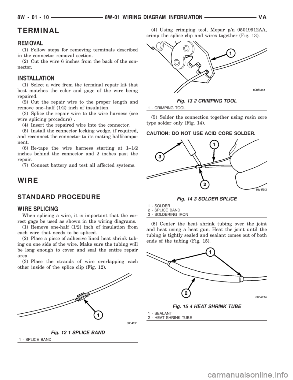 MERCEDES-BENZ SPRINTER 2006  Service Manual TERMINAL
REMOVAL
(1) Follow steps for removing terminals described
in the connector removal section.
(2) Cut the wire 6 inches from the back of the con-
nector.
INSTALLATION
(1) Select a wire from the