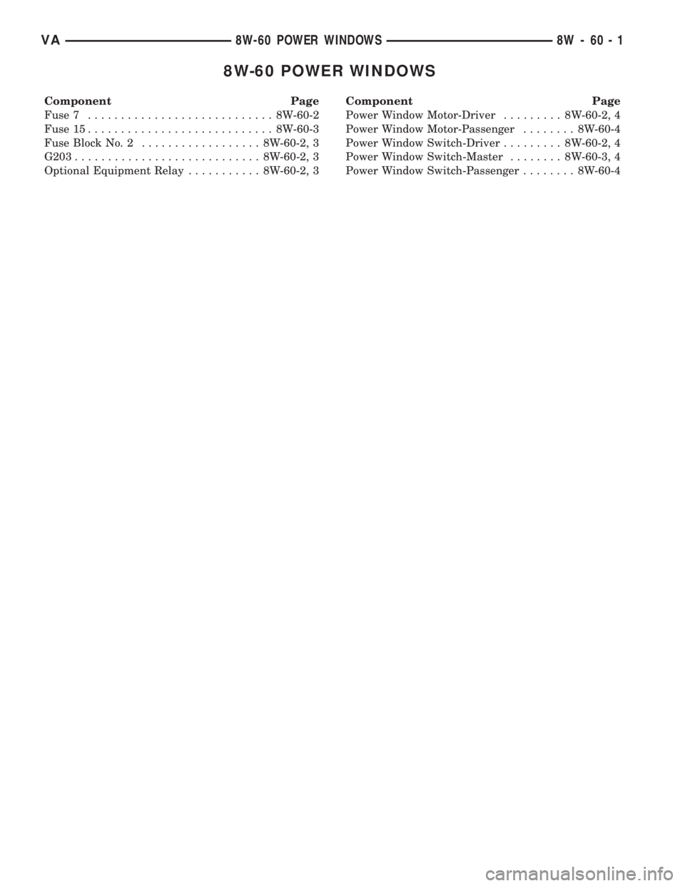 MERCEDES-BENZ SPRINTER 2006  Service Manual 8W-60 POWER WINDOWS
Component Page
Fuse 7............................ 8W-60-2
Fuse 15............................ 8W-60-3
Fuse Block No. 2.................. 8W-60-2, 3
G203............................