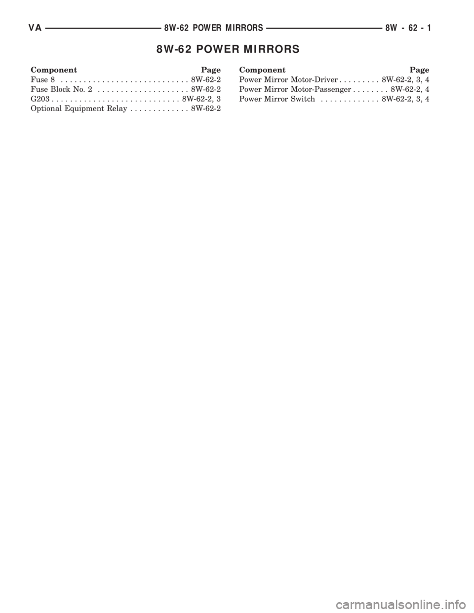 MERCEDES-BENZ SPRINTER 2006  Service Manual 8W-62 POWER MIRRORS
Component Page
Fuse 8............................ 8W-62-2
Fuse Block No. 2.................... 8W-62-2
G203............................ 8W-62-2, 3
Optional Equipment Relay.........