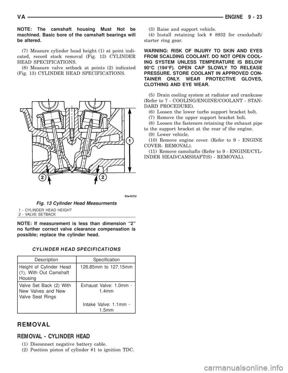 MERCEDES-BENZ SPRINTER 2006 Service Manual NOTE: The camshaft housing Must Not be
machined. Basic bore of the camshaft bearings will
be altered.
(7) Measure cylinder head height (1) at point indi-
cated, record stock removal (Fig. 13) CYLINDER MERCEDES-BENZ SPRINTER 2006 Service Manual NOTE: The camshaft housing Must Not be
machined. Basic bore of the camshaft bearings will
be altered.
(7) Measure cylinder head height (1) at point indi-
cated, record stock removal (Fig. 13) CYLINDER