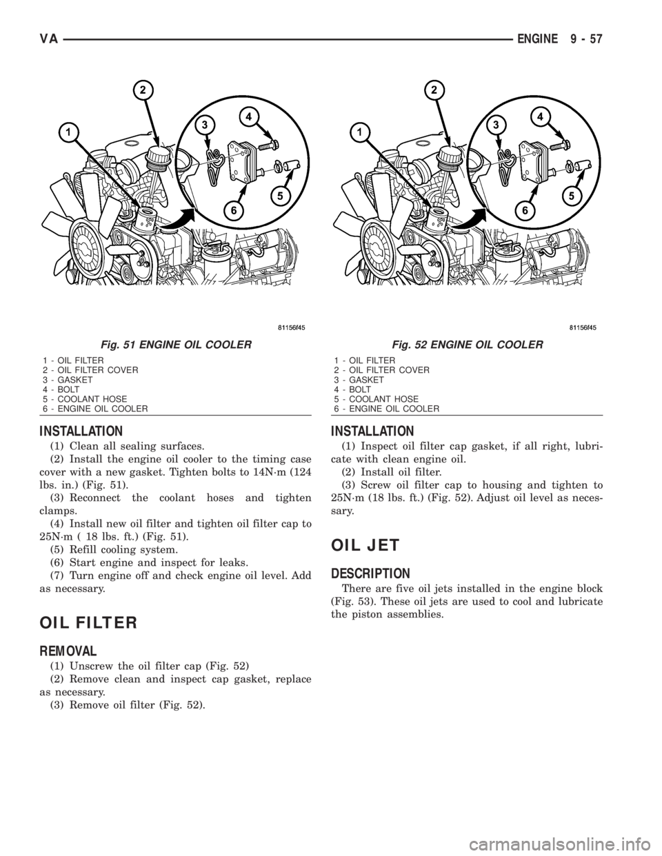 MERCEDES-BENZ SPRINTER 2006 Service Manual INSTALLATION
(1) Clean all sealing surfaces.
(2) Install the engine oil cooler to the timing case
cover with a new gasket. Tighten bolts to 14N´m (124
lbs. in.) (Fig. 51).
(3) Reconnect the coolant h MERCEDES-BENZ SPRINTER 2006 Service Manual INSTALLATION
(1) Clean all sealing surfaces.
(2) Install the engine oil cooler to the timing case
cover with a new gasket. Tighten bolts to 14N´m (124
lbs. in.) (Fig. 51).
(3) Reconnect the coolant h