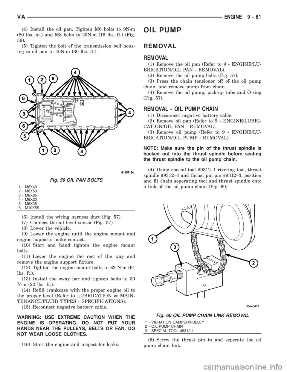 MERCEDES-BENZ SPRINTER 2006 Service Manual (4) Install the oil pan. Tighten M6 bolts to 9N´m
(80 lbs. in.) and M8 bolts to 20N´m (15 lbs. ft.) (Fig.
59).
(5) Tighten the bolt of the transmission bell hous-
ing to oil pan to 40N´m (30 lbs. f MERCEDES-BENZ SPRINTER 2006 Service Manual (4) Install the oil pan. Tighten M6 bolts to 9N´m
(80 lbs. in.) and M8 bolts to 20N´m (15 lbs. ft.) (Fig.
59).
(5) Tighten the bolt of the transmission bell hous-
ing to oil pan to 40N´m (30 lbs. f