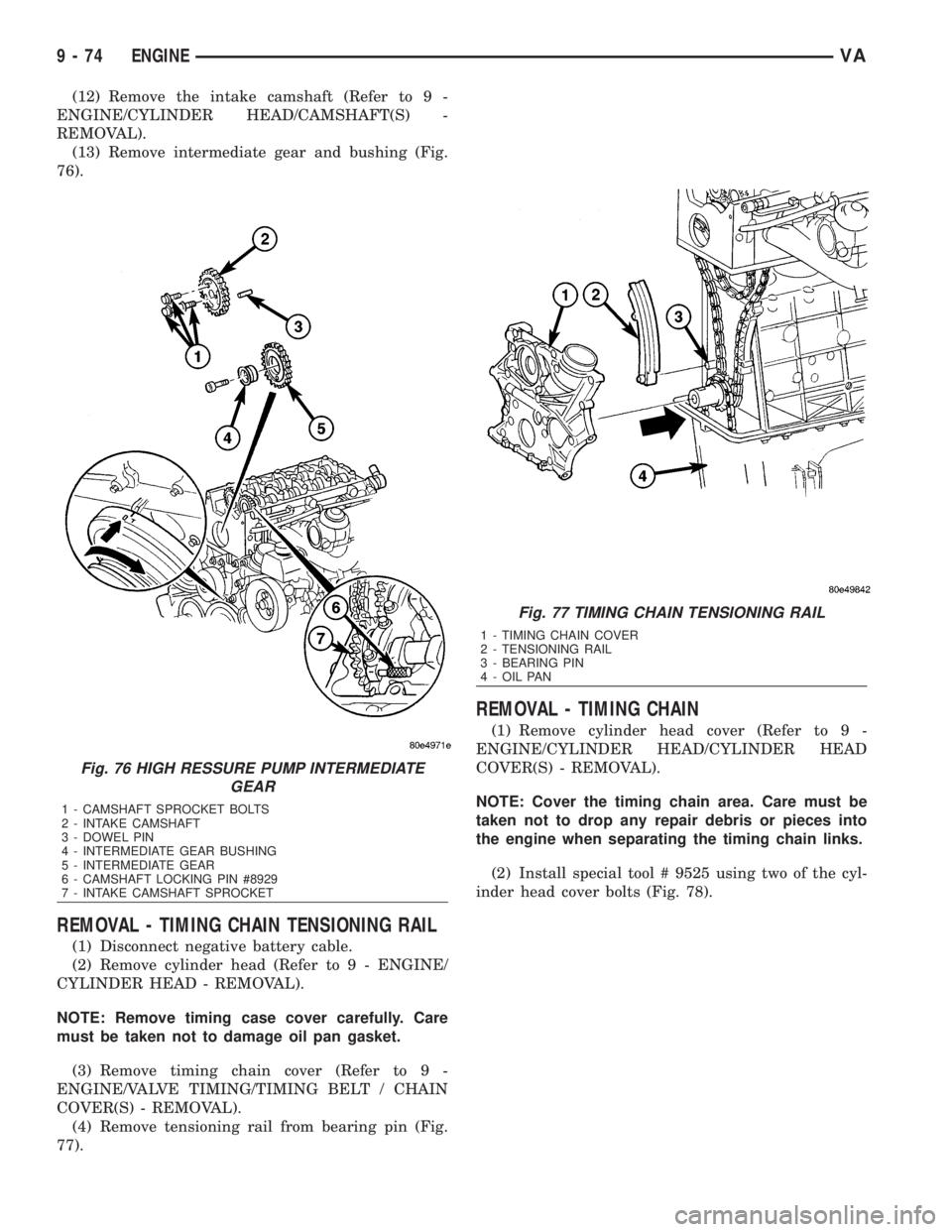 MERCEDES-BENZ SPRINTER 2006 Service Manual (12) Remove the intake camshaft (Refer to 9 -
ENGINE/CYLINDER HEAD/CAMSHAFT(S) -
REMOVAL).
(13) Remove intermediate gear and bushing (Fig.
76).
REMOVAL - TIMING CHAIN TENSIONING RAIL
(1) Disconnect ne MERCEDES-BENZ SPRINTER 2006 Service Manual (12) Remove the intake camshaft (Refer to 9 -
ENGINE/CYLINDER HEAD/CAMSHAFT(S) -
REMOVAL).
(13) Remove intermediate gear and bushing (Fig.
76).
REMOVAL - TIMING CHAIN TENSIONING RAIL
(1) Disconnect ne