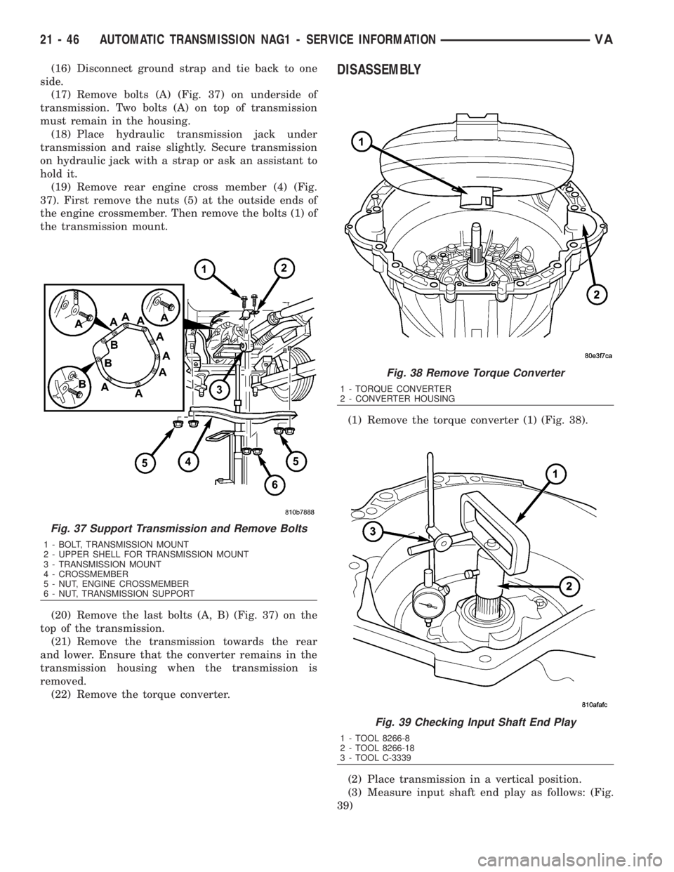 MERCEDES-BENZ SPRINTER 2006 Service Manual (16) Disconnect ground strap and tie back to one
side.
(17) Remove bolts (A) (Fig. 37) on underside of
transmission. Two bolts (A) on top of transmission
must remain in the housing.
(18) Place hydraul MERCEDES-BENZ SPRINTER 2006 Service Manual (16) Disconnect ground strap and tie back to one
side.
(17) Remove bolts (A) (Fig. 37) on underside of
transmission. Two bolts (A) on top of transmission
must remain in the housing.
(18) Place hydraul