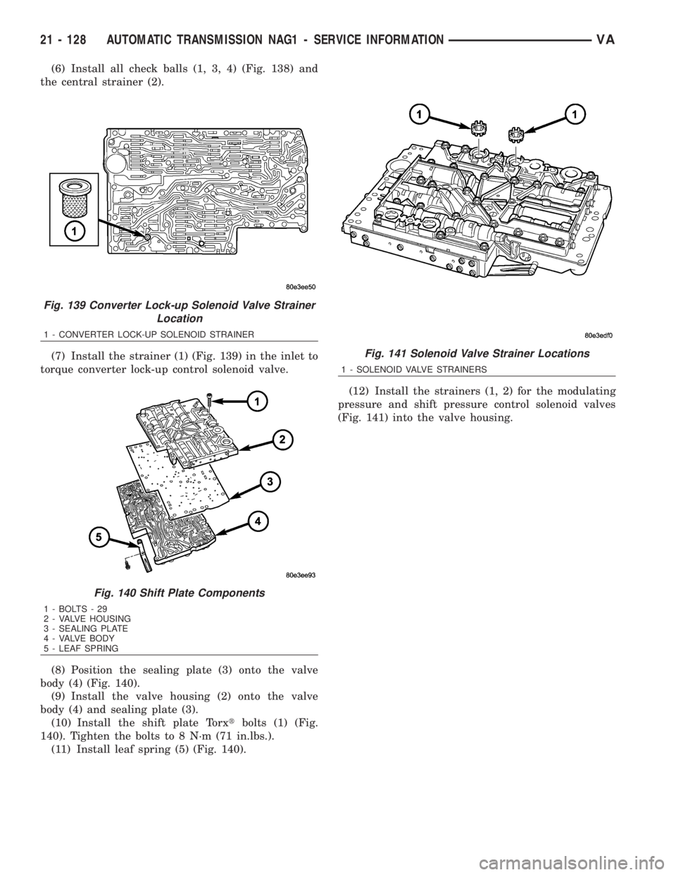 MERCEDES-BENZ SPRINTER 2006 Service Manual (6) Install all check balls (1, 3, 4) (Fig. 138) and
the central strainer (2).
(7) Install the strainer (1) (Fig. 139) in the inlet to
torque converter lock-up control solenoid valve.
(8) Position the MERCEDES-BENZ SPRINTER 2006 Service Manual (6) Install all check balls (1, 3, 4) (Fig. 138) and
the central strainer (2).
(7) Install the strainer (1) (Fig. 139) in the inlet to
torque converter lock-up control solenoid valve.
(8) Position the