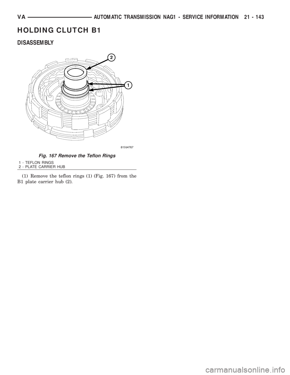 MERCEDES-BENZ SPRINTER 2006  Service Manual HOLDING CLUTCH B1
DISASSEMBLY
(1) Remove the teflon rings (1) (Fig. 167) from the
B1 plate carrier hub (2).
Fig. 167 Remove the Teflon Rings
1 - TEFLON RINGS
2 - PLATE CARRIER HUB
VAAUTOMATIC TRANSMIS