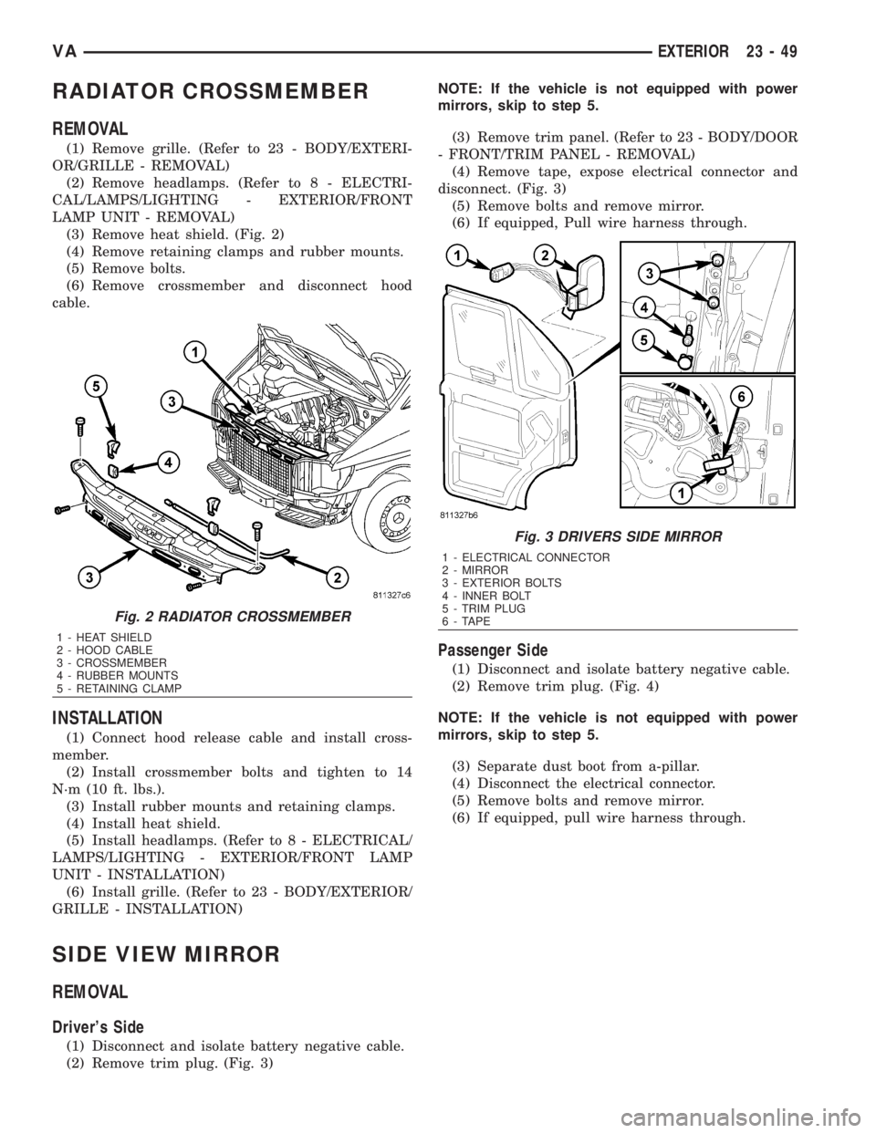 MERCEDES-BENZ SPRINTER 2006 Service Manual RADIATOR CROSSMEMBER
REMOVAL
(1) Remove grille. (Refer to 23 - BODY/EXTERI-
OR/GRILLE - REMOVAL)
(2) Remove headlamps. (Refer to 8 - ELECTRI-
CAL/LAMPS/LIGHTING - EXTERIOR/FRONT
LAMP UNIT - REMOVAL)
( MERCEDES-BENZ SPRINTER 2006 Service Manual RADIATOR CROSSMEMBER
REMOVAL
(1) Remove grille. (Refer to 23 - BODY/EXTERI-
OR/GRILLE - REMOVAL)
(2) Remove headlamps. (Refer to 8 - ELECTRI-
CAL/LAMPS/LIGHTING - EXTERIOR/FRONT
LAMP UNIT - REMOVAL)
(