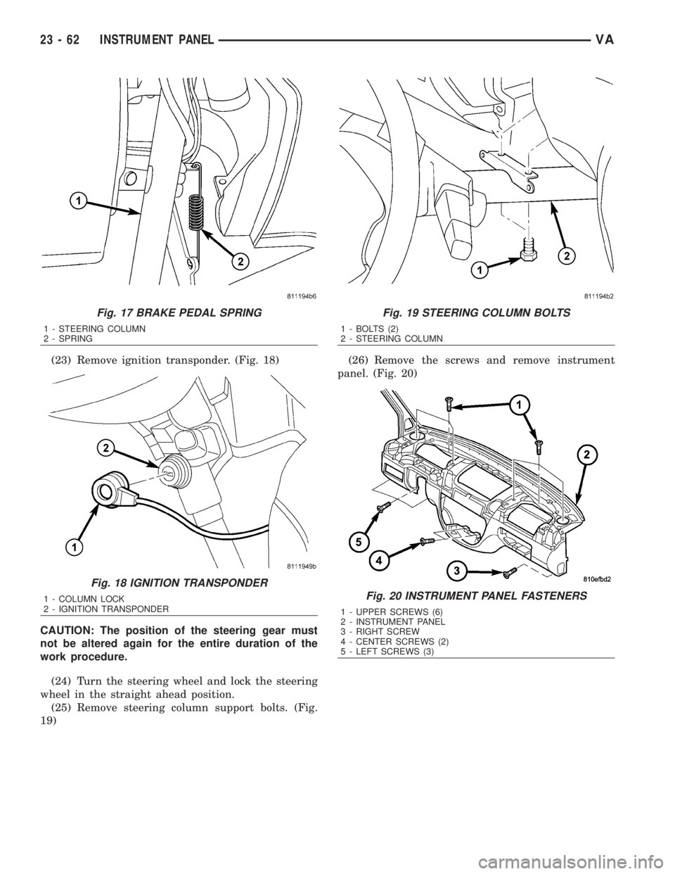 MERCEDES-BENZ SPRINTER 2006  Service Manual (23) Remove ignition transponder. (Fig. 18)
CAUTION: The position of the steering gear must
not be altered again for the entire duration of the
work procedure.
(24) Turn the steering wheel and lock th
