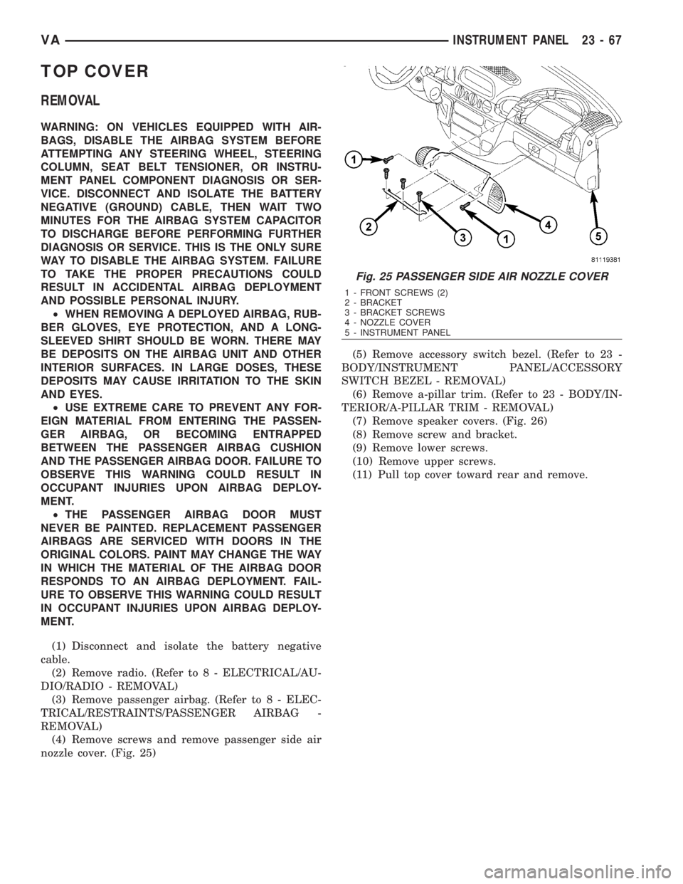 MERCEDES-BENZ SPRINTER 2006  Service Manual TOP COVER
REMOVAL
WARNING: ON VEHICLES EQUIPPED WITH AIR-
BAGS, DISABLE THE AIRBAG SYSTEM BEFORE
ATTEMPTING ANY STEERING WHEEL, STEERING
COLUMN, SEAT BELT TENSIONER, OR INSTRU-
MENT PANEL COMPONENT DI