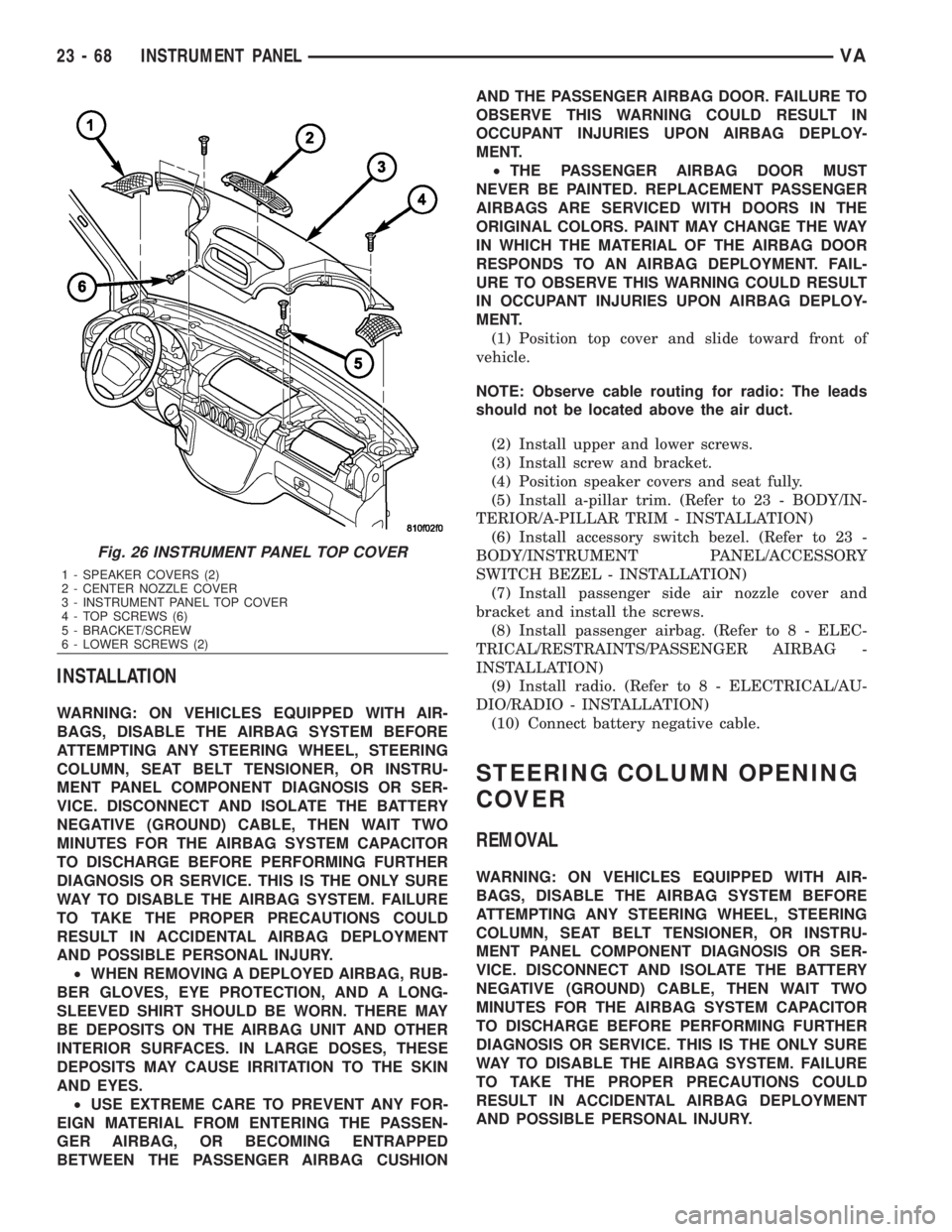 MERCEDES-BENZ SPRINTER 2006  Service Manual INSTALLATION
WARNING: ON VEHICLES EQUIPPED WITH AIR-
BAGS, DISABLE THE AIRBAG SYSTEM BEFORE
ATTEMPTING ANY STEERING WHEEL, STEERING
COLUMN, SEAT BELT TENSIONER, OR INSTRU-
MENT PANEL COMPONENT DIAGNOS