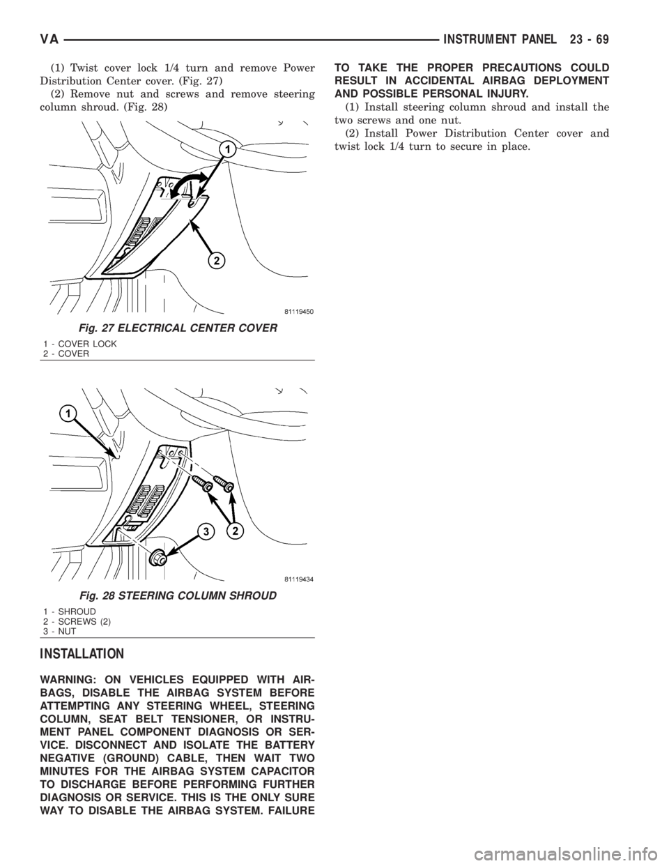 MERCEDES-BENZ SPRINTER 2006  Service Manual (1) Twist cover lock 1/4 turn and remove Power
Distribution Center cover. (Fig. 27)
(2) Remove nut and screws and remove steering
column shroud. (Fig. 28)
INSTALLATION
WARNING: ON VEHICLES EQUIPPED WI