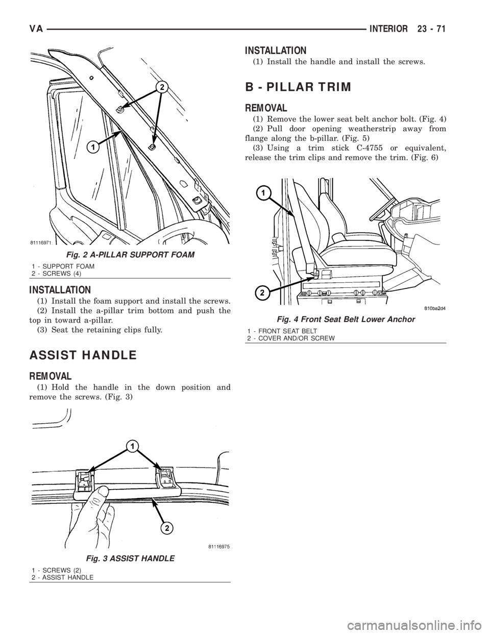 MERCEDES-BENZ SPRINTER 2006  Service Manual INSTALLATION
(1) Install the foam support and install the screws.
(2) Install the a-pillar trim bottom and push the
top in toward a-pillar.
(3) Seat the retaining clips fully.
ASSIST HANDLE
REMOVAL
(1