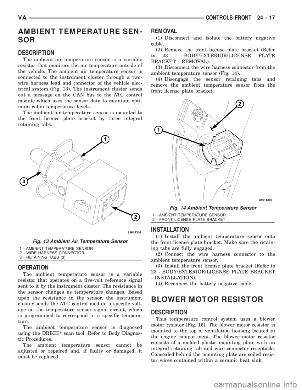 MERCEDES-BENZ SPRINTER 2006  Service Manual AMBIENT TEMPERATURE SEN-
SOR
DESCRIPTION
The ambient air temperature sensor is a variable
resistor that monitors the air temperature outside of
the vehicle. The ambient air temperature sensor is
conne