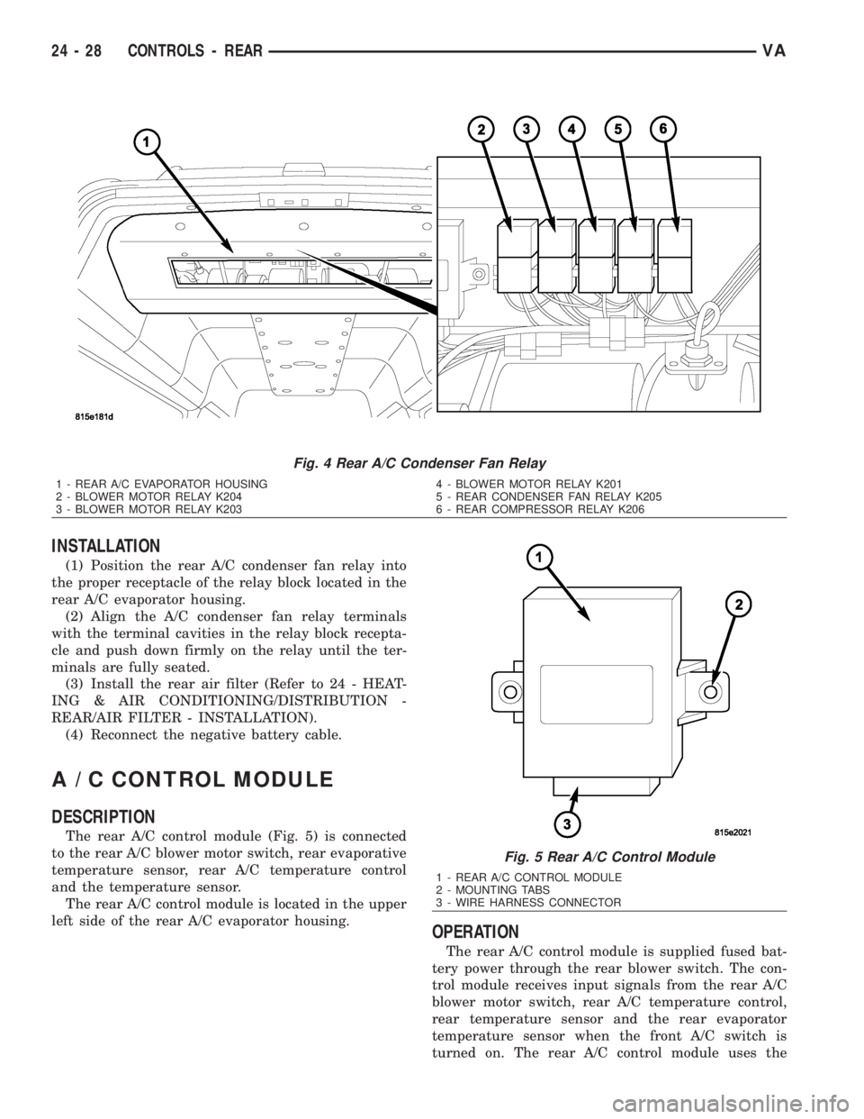 MERCEDES-BENZ SPRINTER 2006  Service Manual INSTALLATION
(1) Position the rear A/C condenser fan relay into
the proper receptacle of the relay block located in the
rear A/C evaporator housing.
(2) Align the A/C condenser fan relay terminals
wit