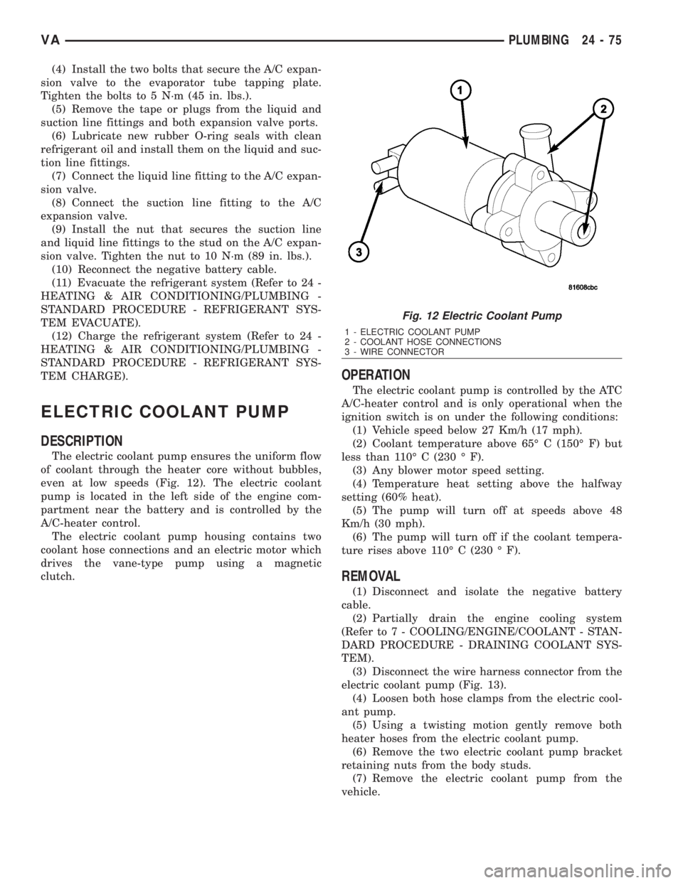 MERCEDES-BENZ SPRINTER 2006  Service Manual (4) Install the two bolts that secure the A/C expan-
sion valve to the evaporator tube tapping plate.
Tighten the bolts to 5 N´m (45 in. lbs.).
(5) Remove the tape or plugs from the liquid and
suctio