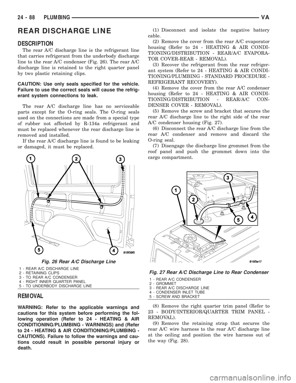MERCEDES-BENZ SPRINTER 2006 Service Manual REAR DISCHARGE LINE
DESCRIPTION
The rear A/C discharge line is the refrigerant line
that carries refrigerant from the underbody discharge
line to the rear A/C condenser (Fig. 26). The rear A/C
dischar MERCEDES-BENZ SPRINTER 2006 Service Manual REAR DISCHARGE LINE
DESCRIPTION
The rear A/C discharge line is the refrigerant line
that carries refrigerant from the underbody discharge
line to the rear A/C condenser (Fig. 26). The rear A/C
dischar