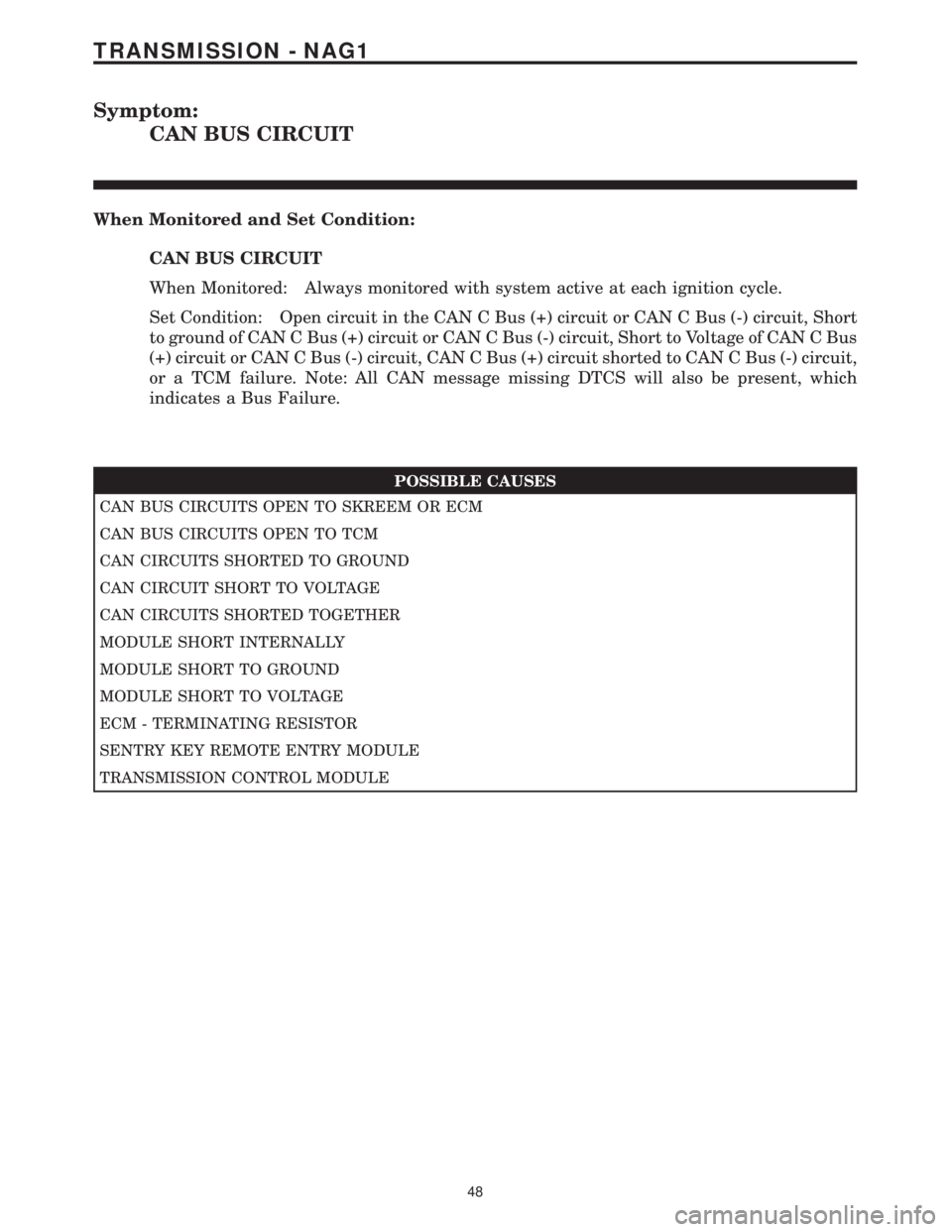 MERCEDES-BENZ SPRINTER 2006 Service Manual Symptom:
CAN BUS CIRCUIT
When Monitored and Set Condition:
CAN BUS CIRCUIT
When Monitored: Always monitored with system active at each ignition cycle.
Set Condition: Open circuit in the CAN C Bus (+) MERCEDES-BENZ SPRINTER 2006 Service Manual Symptom:
CAN BUS CIRCUIT
When Monitored and Set Condition:
CAN BUS CIRCUIT
When Monitored: Always monitored with system active at each ignition cycle.
Set Condition: Open circuit in the CAN C Bus (+)