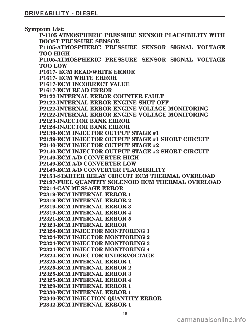 MERCEDES-BENZ SPRINTER 2006  Service Manual Symptom List:
P-1105 ATMOSPHERIC PRESSURE SENSOR PLAUSIBILITY WITH
BOOST PRESSURE SENSOR
P1105-ATMOSPHERIC PRESSURE SENSOR SIGNAL VOLTAGE
TOO HIGH
P1105-ATMOSPHERIC PRESSURE SENSOR SIGNAL VOLTAGE
TOO 