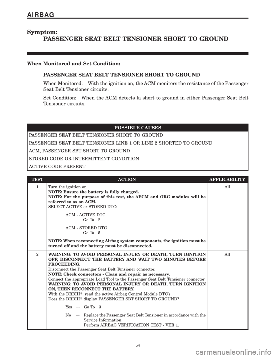 MERCEDES-BENZ SPRINTER 2006 Repair Manual Symptom:
PASSENGER SEAT BELT TENSIONER SHORT TO GROUND
When Monitored and Set Condition:
PASSENGER SEAT BELT TENSIONER SHORT TO GROUND
When Monitored: With the ignition on, the ACM monitors the resist