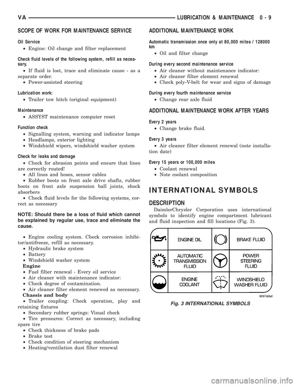 MERCEDES-BENZ SPRINTER 2006 Service Manual SCOPE OF WORK FOR MAINTENANCE SERVICE
Oil Service
²Engine: Oil change and filter replacement
Check fluid levels of the following system, refill as neces-
sary.
²If fluid is lost, trace and eliminate MERCEDES-BENZ SPRINTER 2006 Service Manual SCOPE OF WORK FOR MAINTENANCE SERVICE
Oil Service
²Engine: Oil change and filter replacement
Check fluid levels of the following system, refill as neces-
sary.
²If fluid is lost, trace and eliminate
