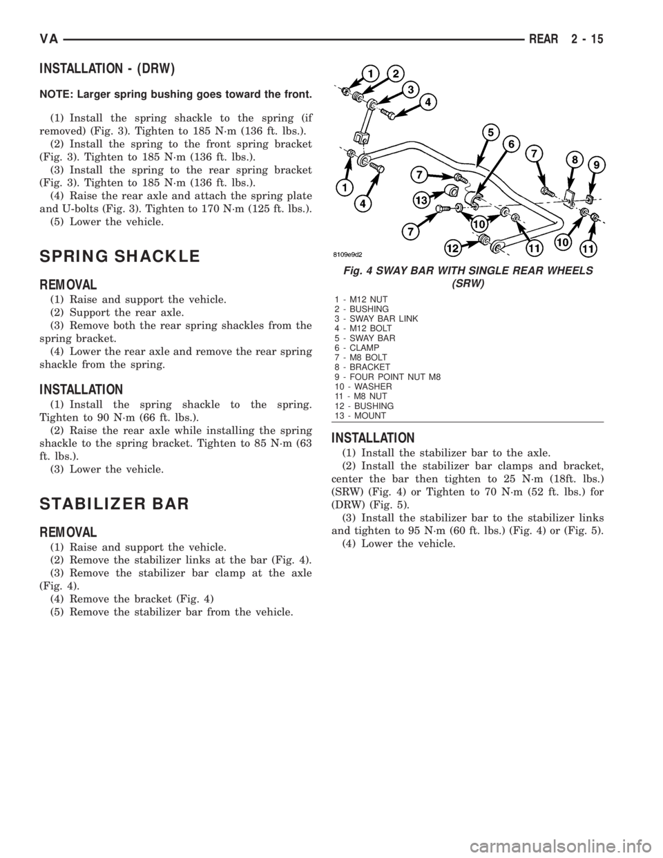 MERCEDES-BENZ SPRINTER 2006  Service Manual INSTALLATION - (DRW)
NOTE: Larger spring bushing goes toward the front.
(1) Install the spring shackle to the spring (if
removed) (Fig. 3). Tighten to 185 N´m (136 ft. lbs.).
(2) Install the spring t