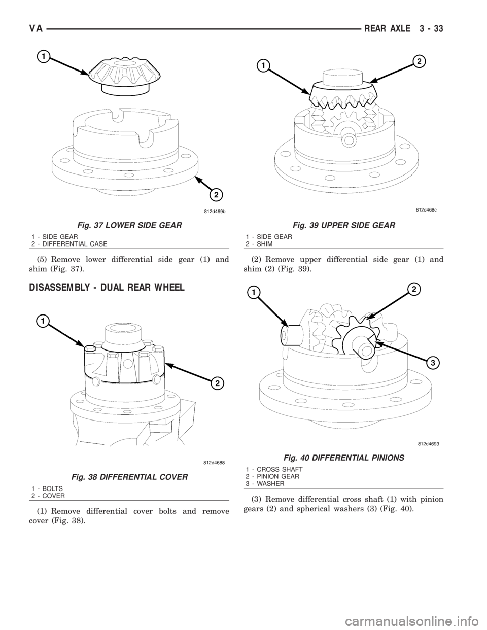 MERCEDES-BENZ SPRINTER 2006 Service Manual (5) Remove lower differential side gear (1) and
shim (Fig. 37).
DISASSEMBLY - DUAL REAR WHEEL
(1) Remove differential cover bolts and remove
cover (Fig. 38).(2) Remove upper differential side gear (1) MERCEDES-BENZ SPRINTER 2006 Service Manual (5) Remove lower differential side gear (1) and
shim (Fig. 37).
DISASSEMBLY - DUAL REAR WHEEL
(1) Remove differential cover bolts and remove
cover (Fig. 38).(2) Remove upper differential side gear (1)