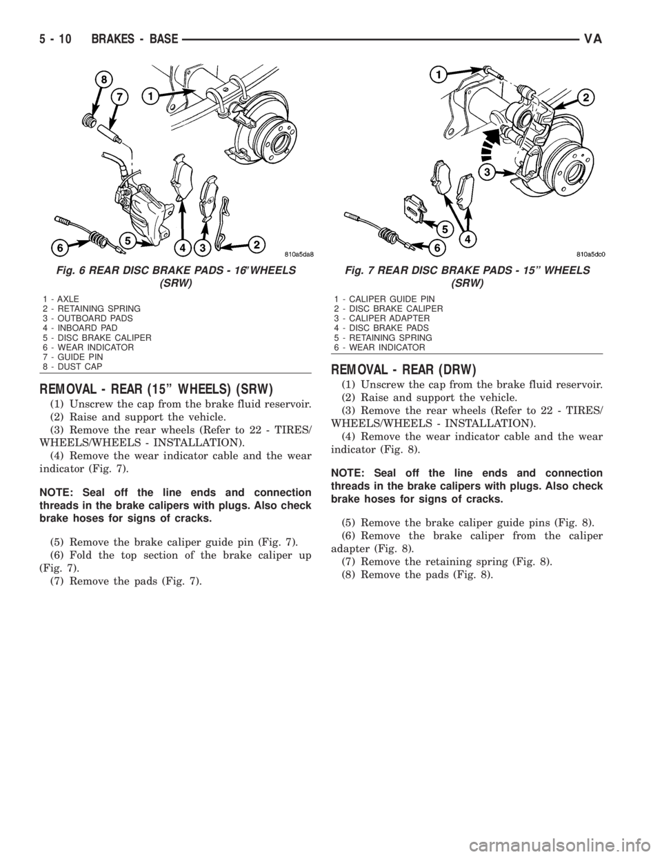 MERCEDES-BENZ SPRINTER 2006 Service Manual REMOVAL - REAR (15º WHEELS) (SRW)
(1) Unscrew the cap from the brake fluid reservoir.
(2) Raise and support the vehicle.
(3) Remove the rear wheels (Refer to 22 - TIRES/
WHEELS/WHEELS - INSTALLATION) MERCEDES-BENZ SPRINTER 2006 Service Manual REMOVAL - REAR (15º WHEELS) (SRW)
(1) Unscrew the cap from the brake fluid reservoir.
(2) Raise and support the vehicle.
(3) Remove the rear wheels (Refer to 22 - TIRES/
WHEELS/WHEELS - INSTALLATION)
