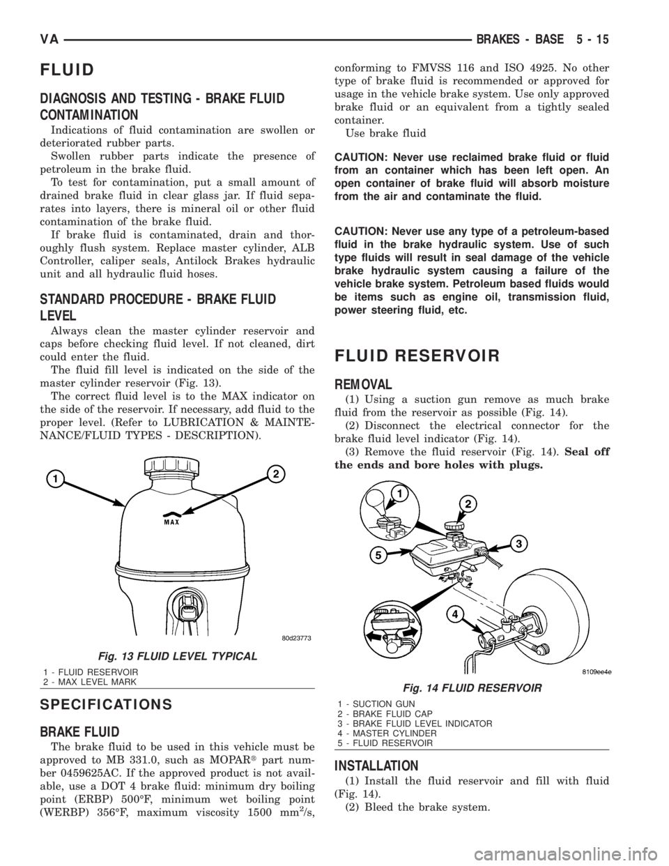 MERCEDES-BENZ SPRINTER 2006 Service Manual FLUID
DIAGNOSIS AND TESTING - BRAKE FLUID
CONTAMINATION
Indications of fluid contamination are swollen or
deteriorated rubber parts.
Swollen rubber parts indicate the presence of
petroleum in the brak MERCEDES-BENZ SPRINTER 2006 Service Manual FLUID
DIAGNOSIS AND TESTING - BRAKE FLUID
CONTAMINATION
Indications of fluid contamination are swollen or
deteriorated rubber parts.
Swollen rubber parts indicate the presence of
petroleum in the brak