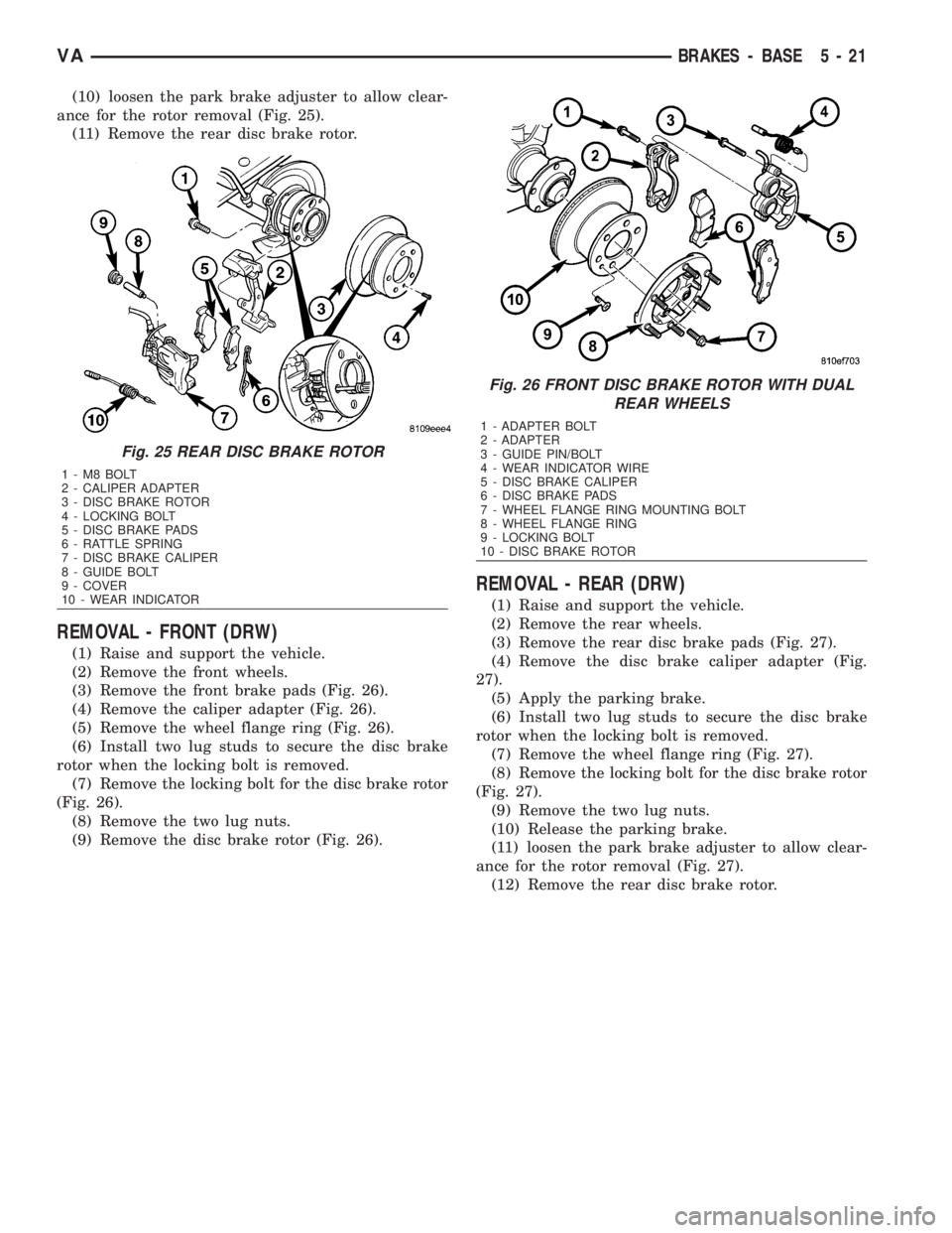 MERCEDES-BENZ SPRINTER 2006 Service Manual (10) loosen the park brake adjuster to allow clear-
ance for the rotor removal (Fig. 25).
(11) Remove the rear disc brake rotor.
REMOVAL - FRONT (DRW)
(1) Raise and support the vehicle.
(2) Remove the MERCEDES-BENZ SPRINTER 2006 Service Manual (10) loosen the park brake adjuster to allow clear-
ance for the rotor removal (Fig. 25).
(11) Remove the rear disc brake rotor.
REMOVAL - FRONT (DRW)
(1) Raise and support the vehicle.
(2) Remove the